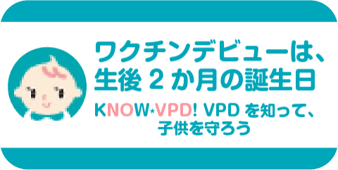 ワクチンデビューは、生後2ヶ月の誕生日 KNOW★VPD! VPDを知って、子どもを守ろう